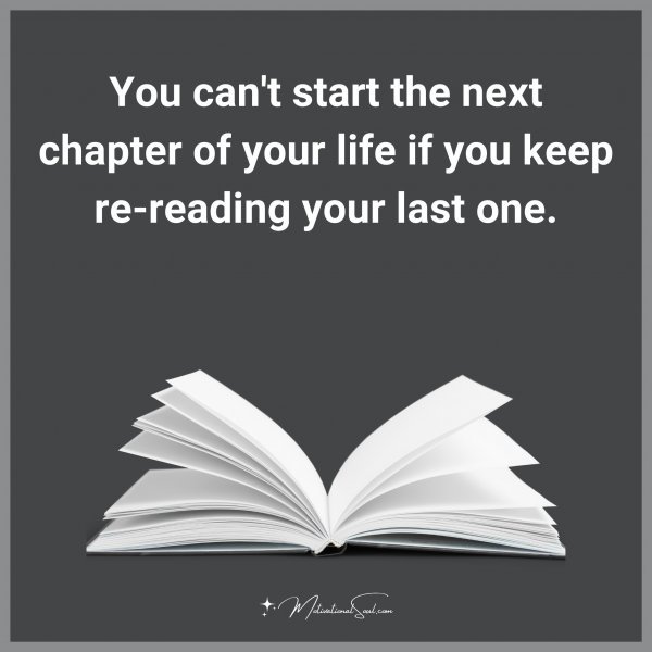 You can't start the next chapter of your life if you keep re-reading your last one. Type "Yes" if you agree.