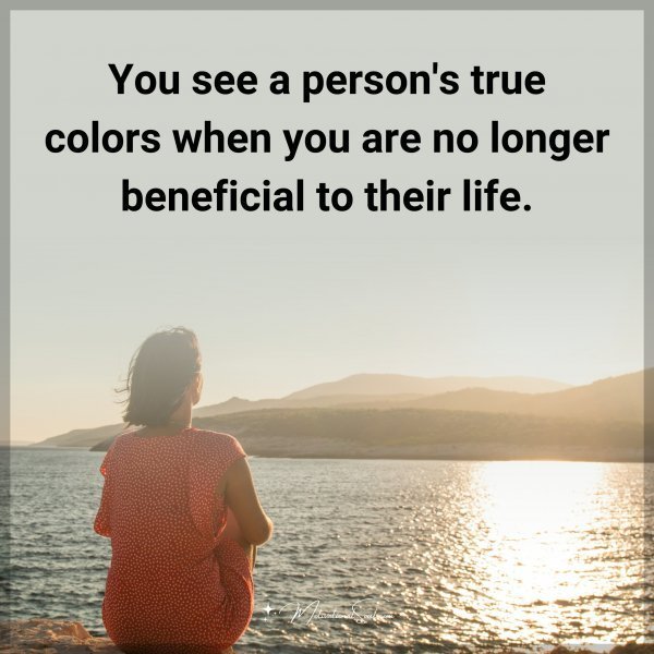 You see a person's true colors when you are no longer beneficial to their life. Type "Yes" if you agree.