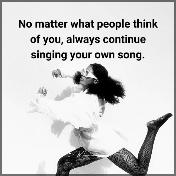 Quote: No matter
what people
think of you,
always