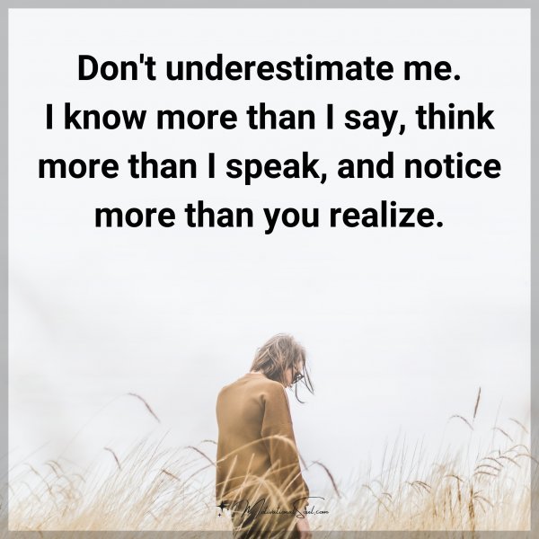 Don't underestimate me. I know more than I say