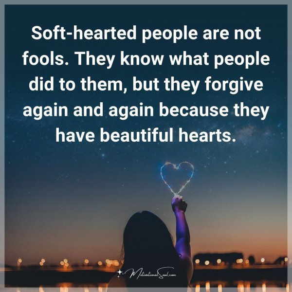 Soft-hearted people are not fools. They know what people did to them