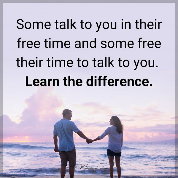 Some talk to you in their free time and others free their time to talk to you. Type "Yes" if you agree.