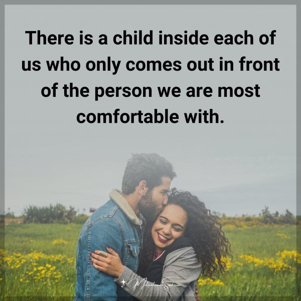 There is a child inside each of us who only comes out in front of the person we are most comfortable with.