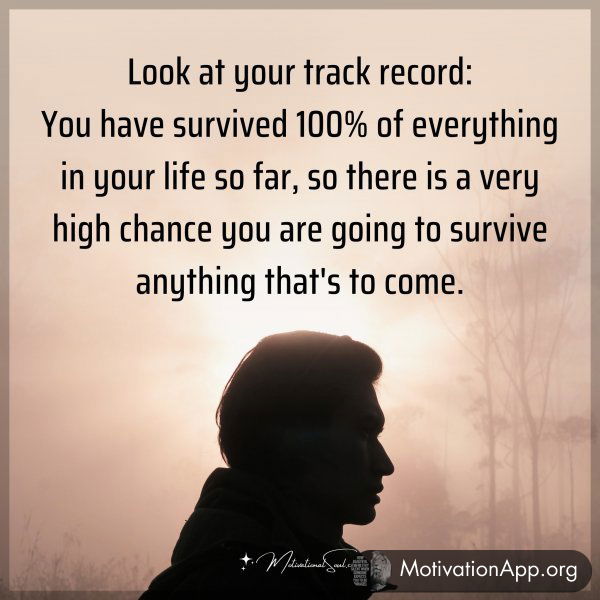 Look at your track record: You have survived 100% of everything in your life so far