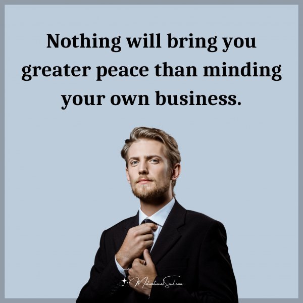 Nothing will bring you greater peace than minding your own business.