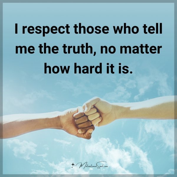 I respect those who tell me the truth