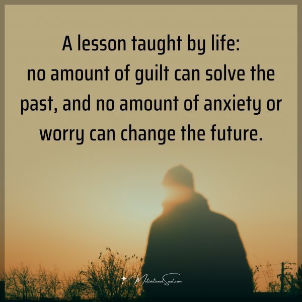 Quote: A lesson taught by life: no amount of guilt can solve the past, and