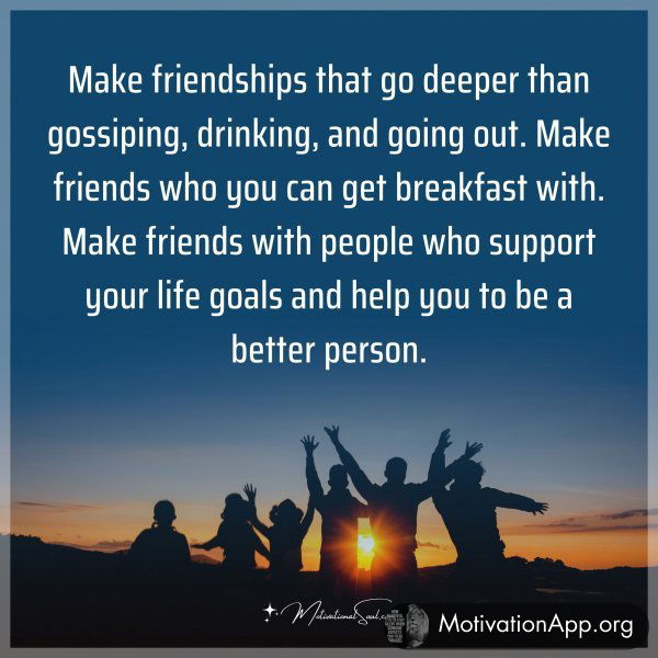 Make friendships that go deeper than gossiping