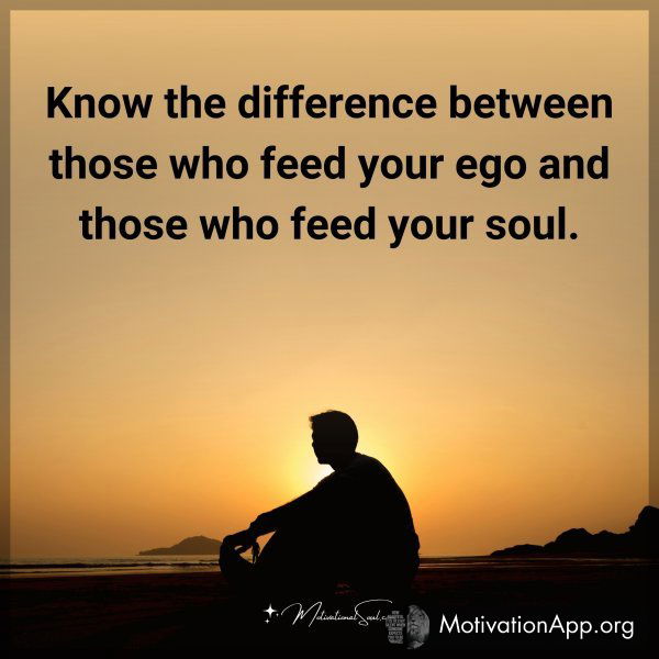 Know the difference between those who feed your ego and those who feed your soul. Type "Yes" if you agree.