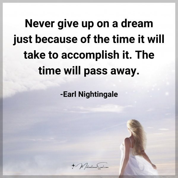Never give up on a dream just because of the time it will take to accomplish it. The time will pass away. -Earl Nightingale Type "Yes" if you agree.