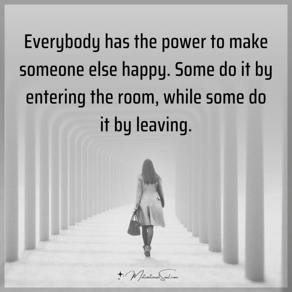 Everybody has the power to make someone else happy. Some do it by entering the room