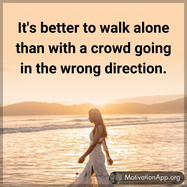 It's better to walk alone than with a crowd going in the wrong direction.