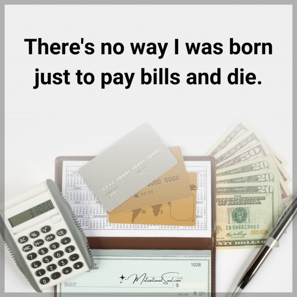 There's no way I was born just to pay bills and die.
