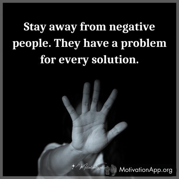 Stay away from negative people. They have a problem for every solution.