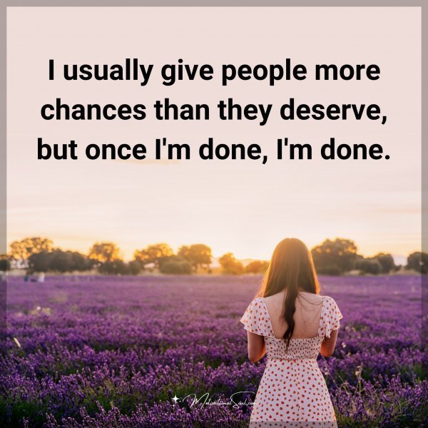 I usually give people more chances than they deserve
