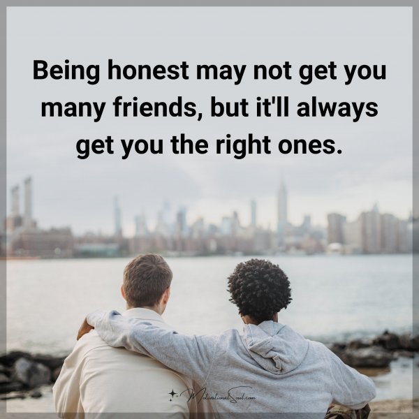 Quote: Being honest may not get you many friends, but it’ll always get