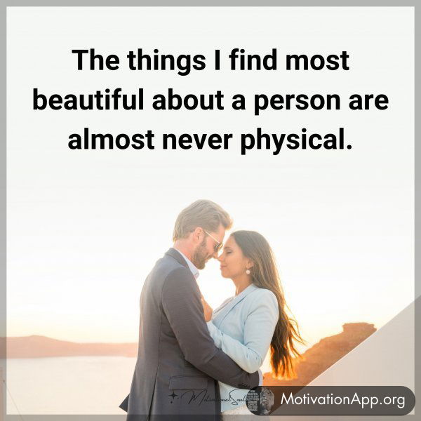 The things I find most beautiful about a person are almost never physical.