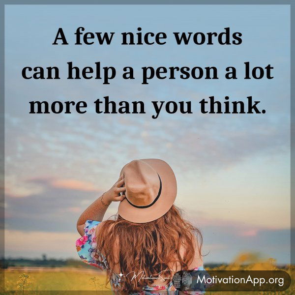 A few nice words can help a person a lot more than you think.