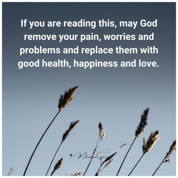 Quote: If you are
reading this,
may God remove
your pain,