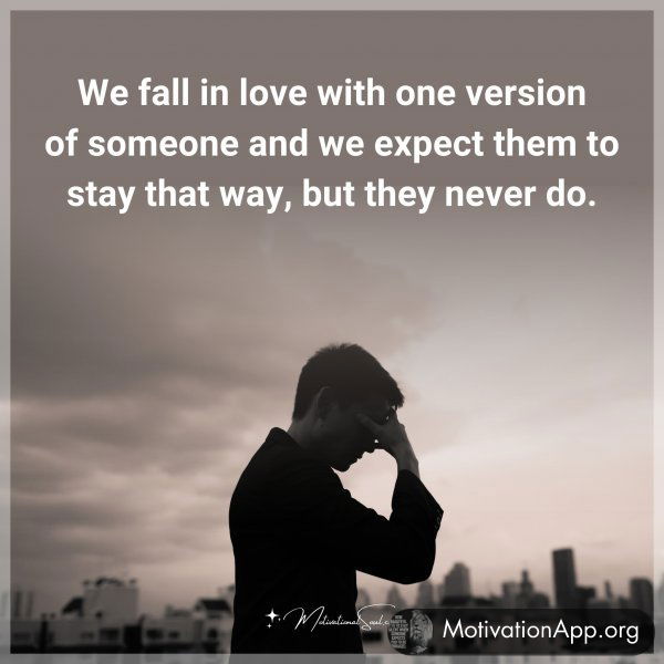 We fall in love with one version of someone and we expect them to stay that way