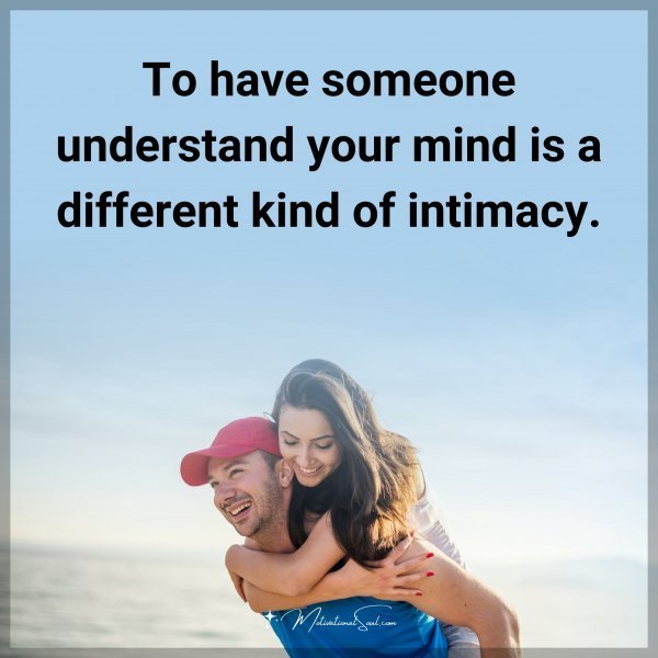 To have someone understand your mind is a different kind of intimacy. Type "Yes" if you agree.