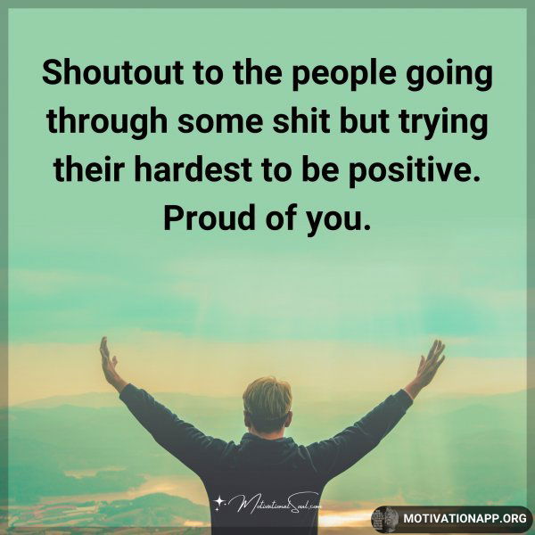 Shoutout to the people going through some shit but trying their hardest to be positive. Proud of you. Type "Yes" if you agree.