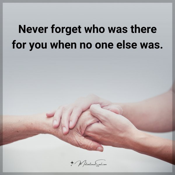 Never forget who was there for you when no one else was. Type "Yes" if you agree.