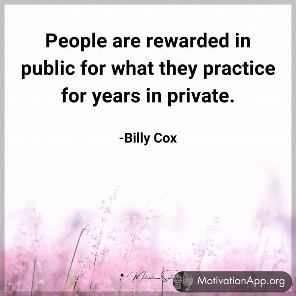 People are rewarded in public for what they practice for years in private. -Billy Cox  Type "Yes" if you agree.