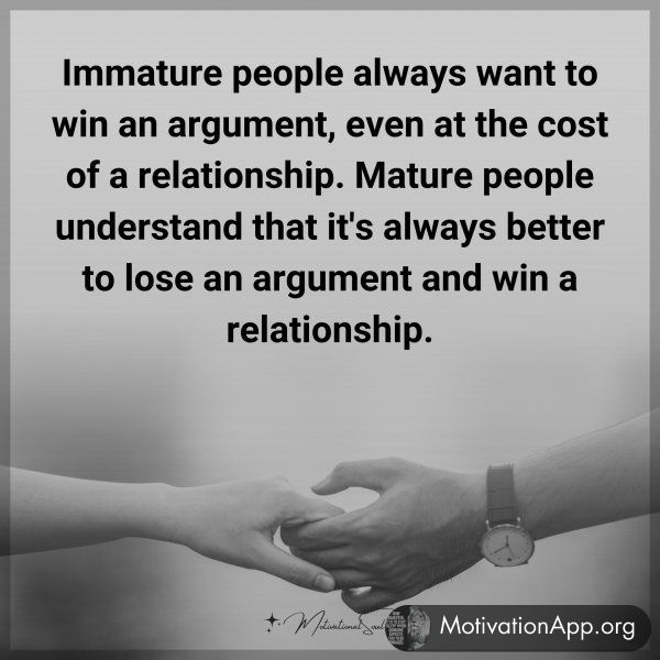 Immature people always want to win an argument