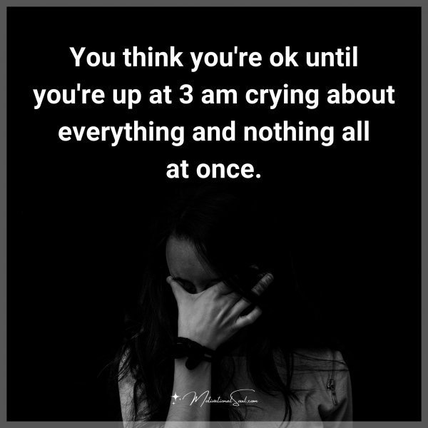 You think you're ok until you're up at 3 am crying about everything and nothing all at once.