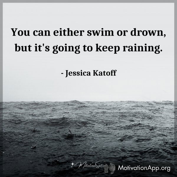 You can either swim or drown