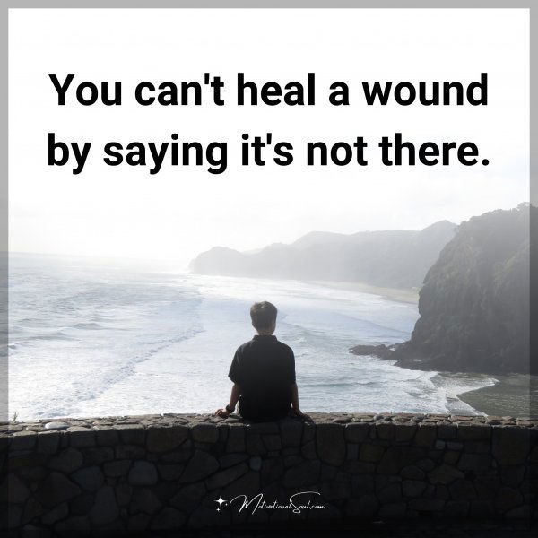 You can't heal a wound by saying it's not there.