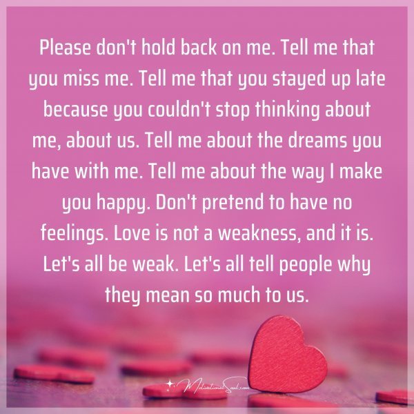 Quote: Please don’t hold back on me. Tell me that you miss me. Tell me