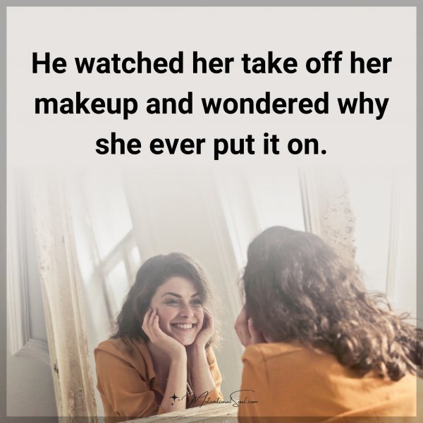 He watched her take off her makeup and wondered why she ever put it on.