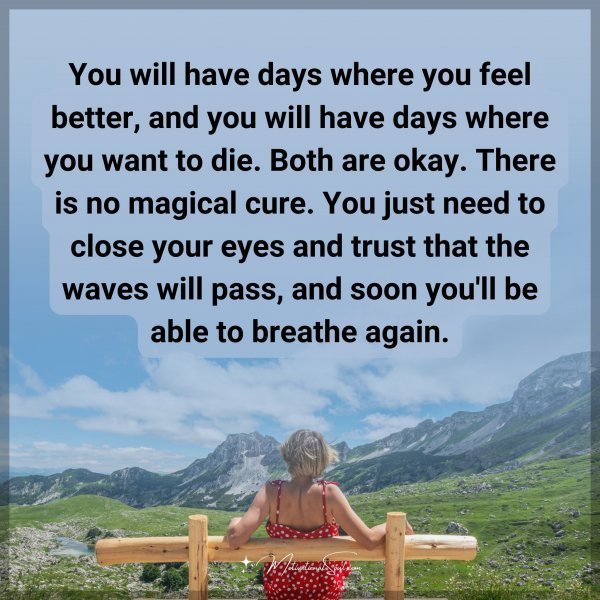 Quote: You will have days where you feel better, and you will have days