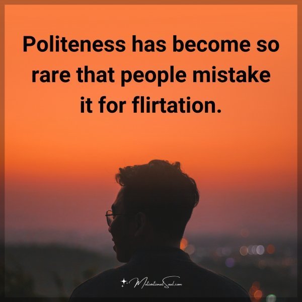 Quote: Politeness has become so rare that people mistake it for flirtation