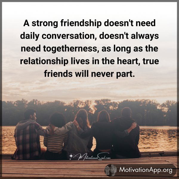 A strong friendship doesn't need daily conversation