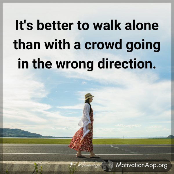 It's better to walk alone than with a crowd going in the wrong direction.