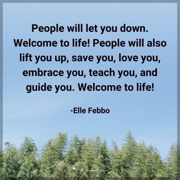 People will let you down. Welcome to life! People will also lift you up