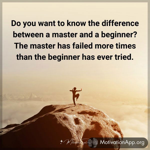 Do you want to know the difference between a master and a beginner? The master has failed more times than the beginner has ever tried.