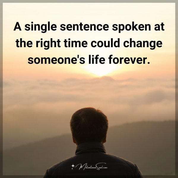 A single sentence spoken at the right time could change someone's life forever.