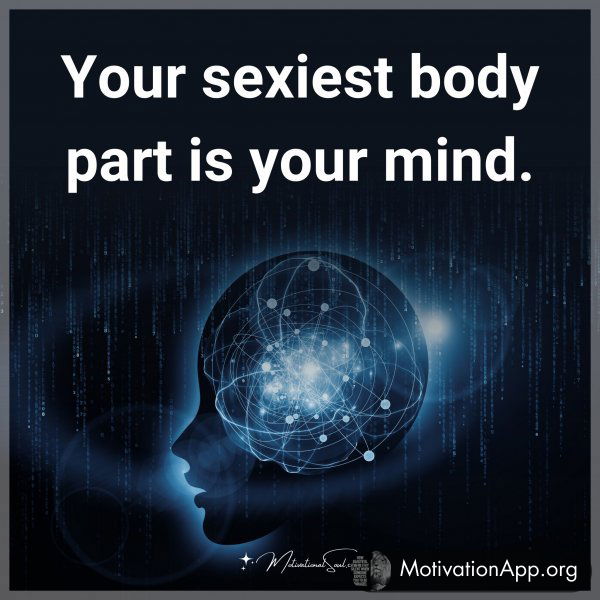 Your sexiest body part is your mind.