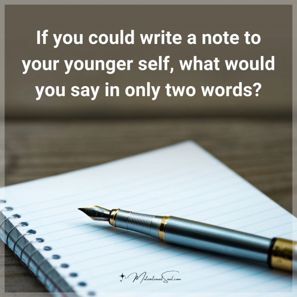 If you could write a note to your younger self