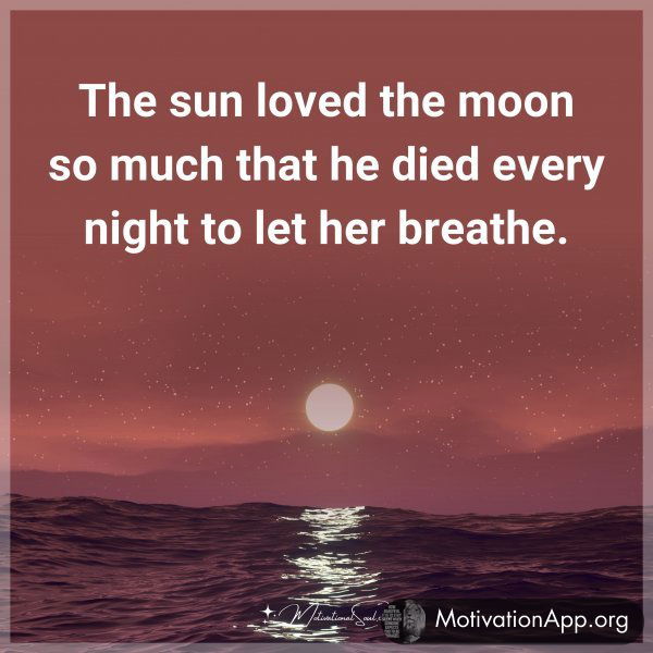 The sun loved the moon so much that he died every night to let her breathe.