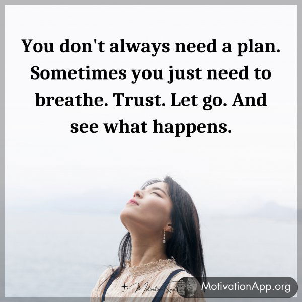 You don't always need a plan. Sometimes you just need to breathe. Trust. Let go. And see what happens.