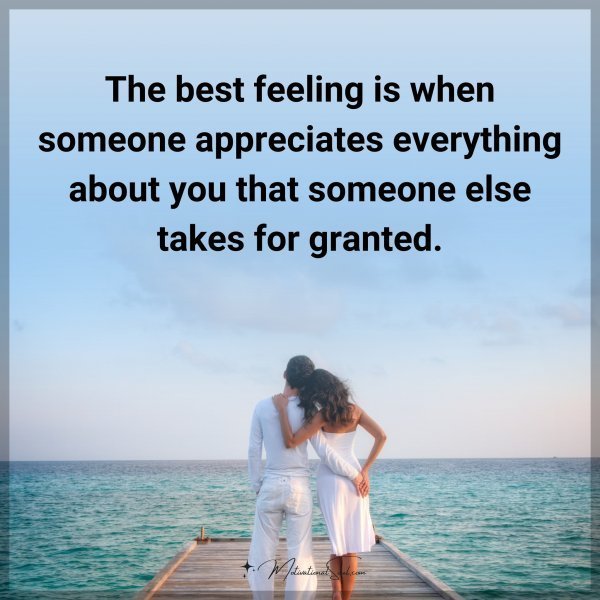 Quote: The best feeling is when someone appreciates everything about you