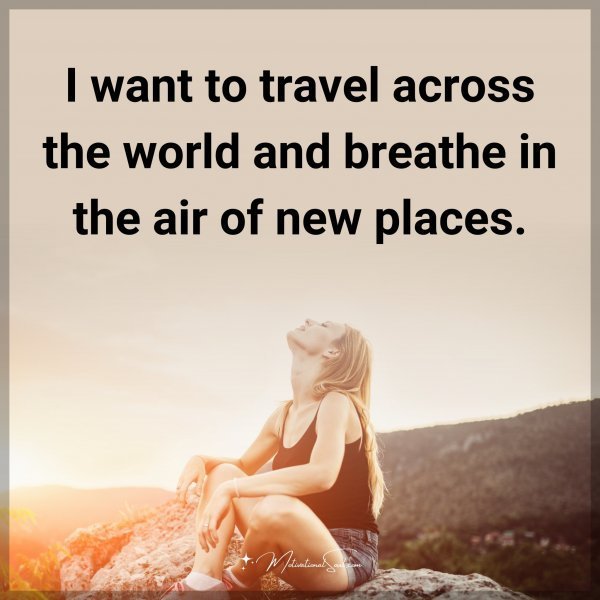 Quote: I want to travel across the world and breathe in the air of new