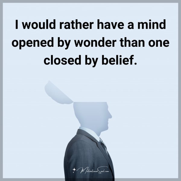 Quote: I would rather have a mind opened by wonder than one closed by belief
