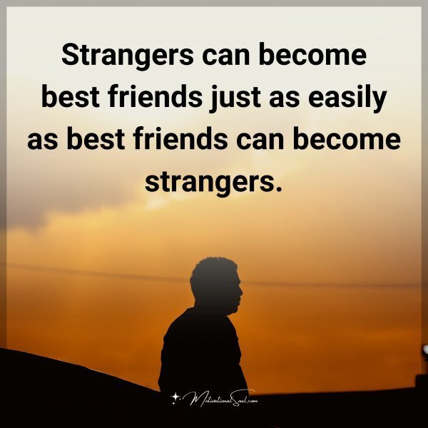 Quote: Strangers can become best friends just as easily as best friends can