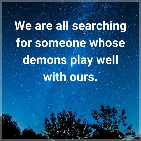 We are all searching for someone whose demons play well with ours.